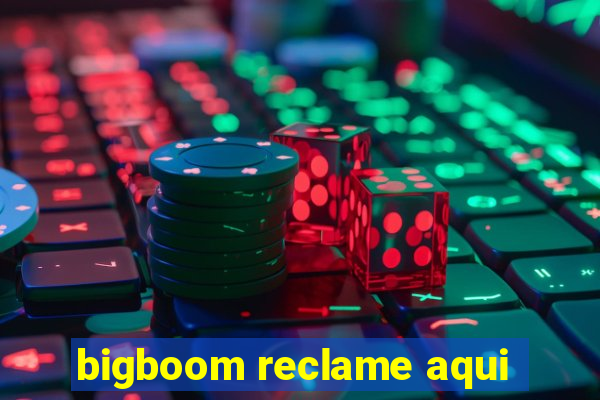 bigboom reclame aqui